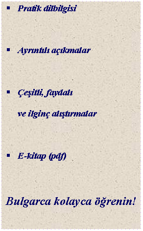 Текстово поле: §	Pratik dilbilgisi§	Ayrıntılı açıkmalar§	Çeşitli, faydalıve ilginç alıştırmalar§	E-kitap (pdf)Bulgarca kolayca öğrenin!